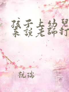 孩子上幼儿园回来说老师打他怎么办