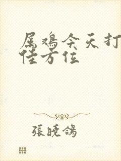 属鸡今天打牌最佳方位