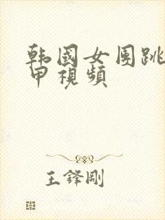 韩国女团跳舞卸甲视频