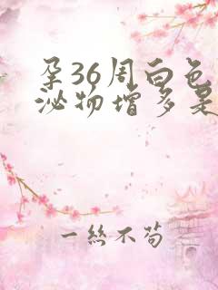 孕36周白色分泌物增多是什么原因