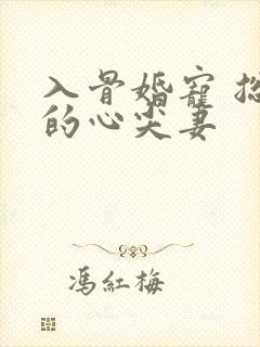 入骨婚宠 总裁的心尖妻