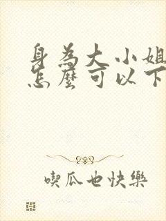 身为大小姐的我怎么可以下跪动漫免费观看