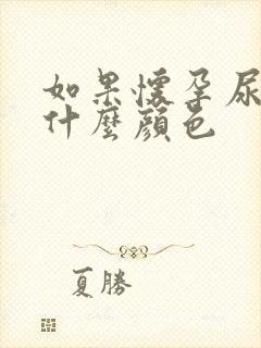 如果怀孕尿液是什么颜色