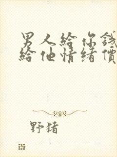 男人给你钱怎么给他情绪价值