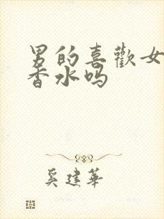 男的喜欢女的喷香水吗