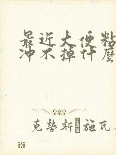 最近大便粘马桶冲不掉什么原因