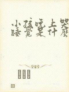 小孩晚上哭闹不睡觉是什么原因