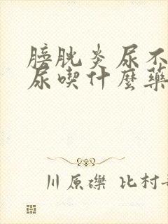 膀胱炎尿不出来尿吃什么药