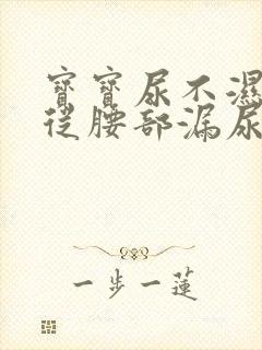 宝宝尿不湿老是从腰部漏尿怎么回事