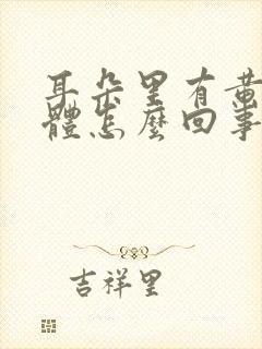 耳朵里有黄色液体怎么回事