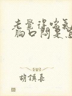 老觉得喘气费劲 胸口闷是怎么回事