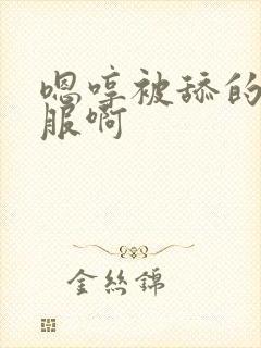 嗯哼被舔的好舒服啊