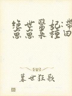 绝世医妃:带着崽崽来种田免费阅读