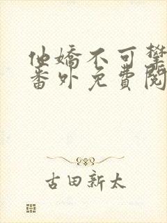 他娇不可攀全文番外免费阅读