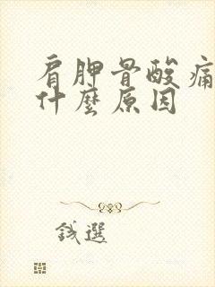 肩胛骨酸痛胀痛什么原因