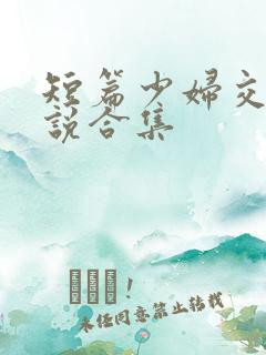 短篇少妇交换小说合集