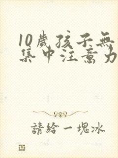 10岁孩子无法集中注意力该怎么办