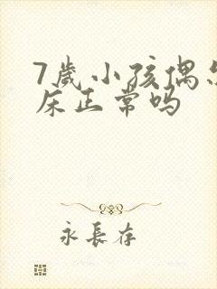 7岁小孩偶尔尿床正常吗