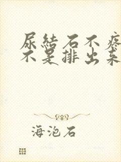 尿结石不疼了是不是排出来了