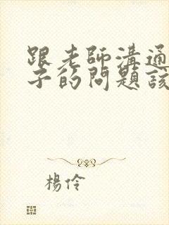 跟老师沟通说孩子的问题该怎么说