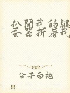 扒开我的腿用震蛋器折磨我