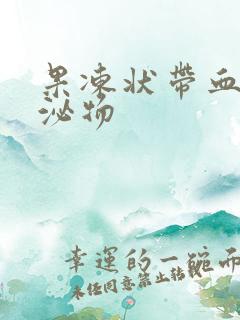 果冻状带血丝分泌物