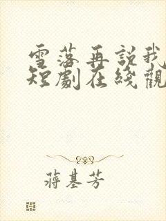 雪落再说我爱你短剧在线观看全集