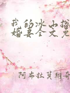 我的冰山总裁未婚妻全文免费阅读