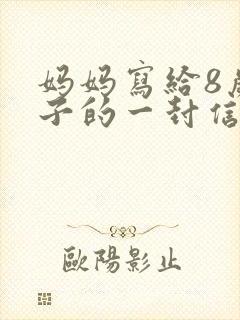 妈妈写给8岁儿子的一封信鼓励与期望