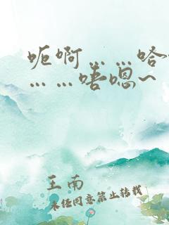 呃啊……哈啊哈……唔嗯~