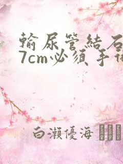 输尿管结石0.7cm必须手术吗