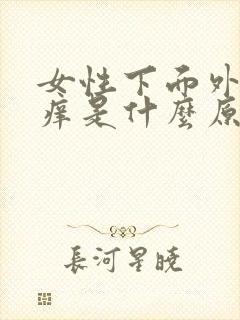 女性下面外面瘙痒是什么原因造成的