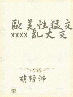 欧美性猛交 xxxxx 乱大交