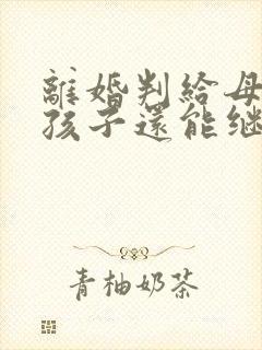 离婚判给母亲的孩子还能继承父亲遗产吗