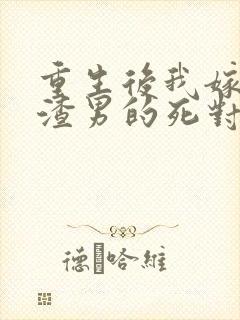 重生后我嫁给了渣男的死对头在线