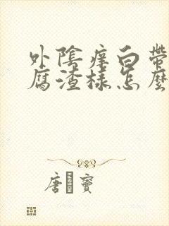 外阴痒白带多豆腐渣样怎么办