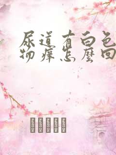 尿道有白色分泌物痒怎么回事