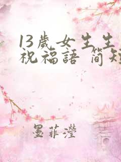 13岁女生生日祝福语 简短独特
