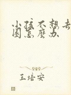 小孩不想去幼儿园怎么办