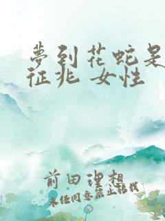 梦到花蛇是什么征兆 女性