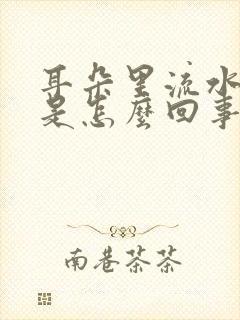 耳朵里流水痒痒是怎么回事