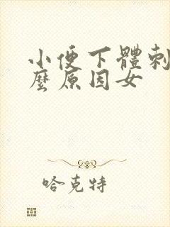 小便下体刺痛什么原因女