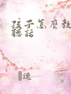 孩子怎么教育才听话