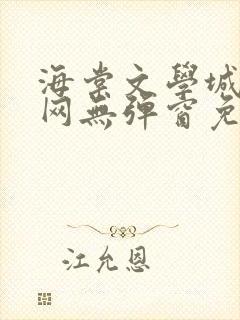 海棠文学城小说网无弹窗免费网络小说阅读