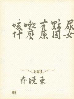 咳嗽有点尿漏是什么原因女士