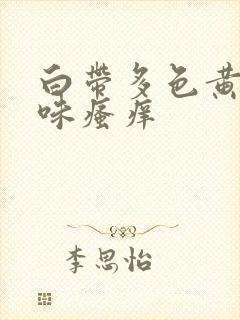 白带多色黄有异味瘙痒