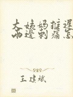 大姨妈推迟腹部两边刺痛怎么回事