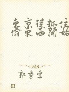 东京从抓住校花偷东西开始免费阅读