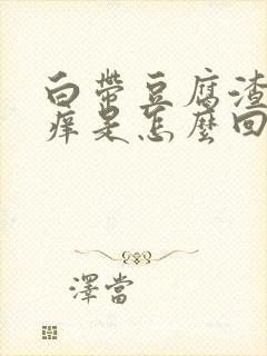 白带豆腐渣阴道痒是怎么回事