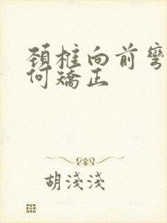 颈椎向前弯曲如何矫正